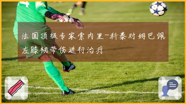 法国顶级专家索内里-科泰对姆巴佩左膝韧带伤进行治疗