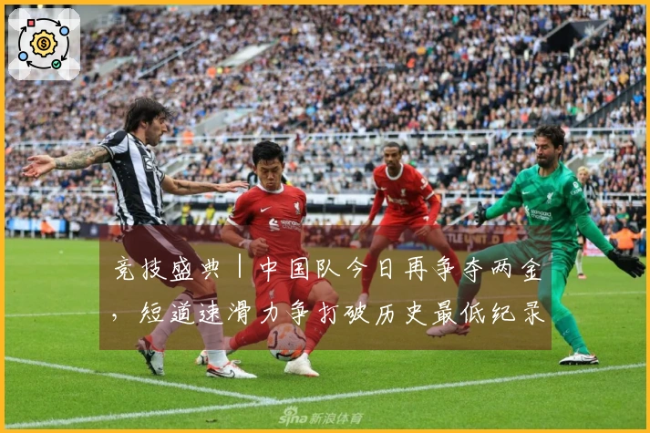 竞技盛典|中国队今日再争夺两金,短道速滑力争打破历史最低纪录