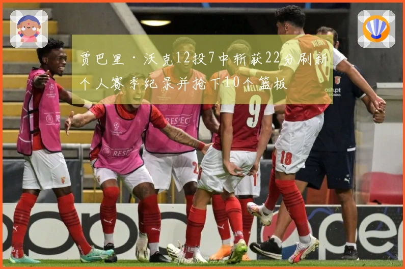 贾巴里·沃克12投7中斩获22分刷新个人赛季纪录并抢下10个篮板