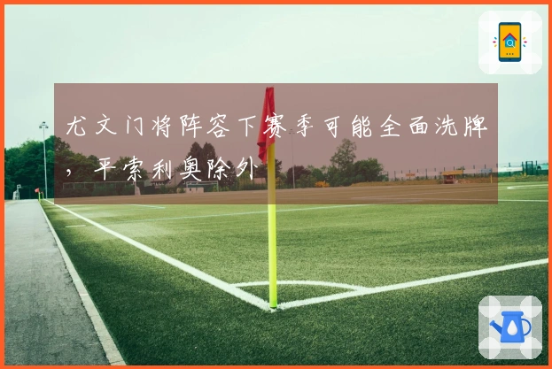 尤文门将阵容下赛季可能全面洗牌，平索利奥除外