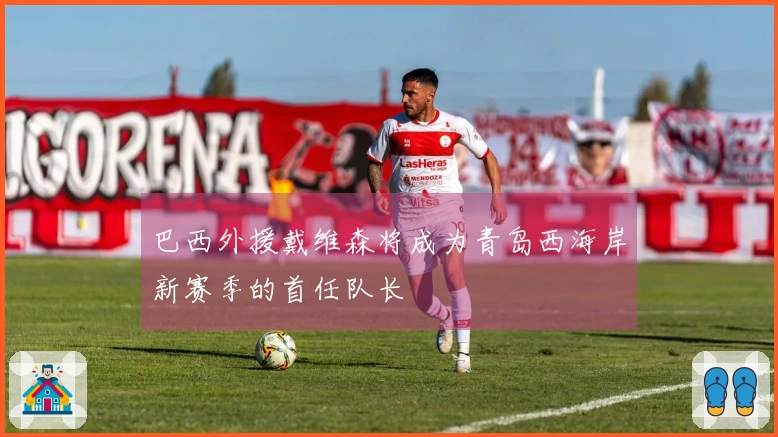 巴西外援戴维森将成为青岛西海岸新赛季的首任队长