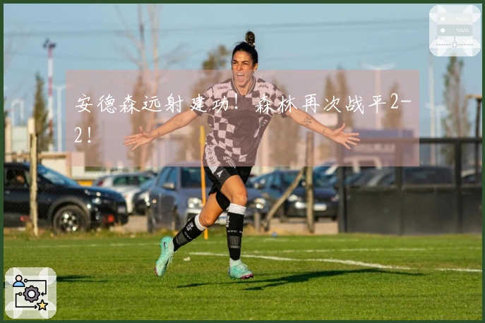 安德森远射建功！森林再次战平2-2！