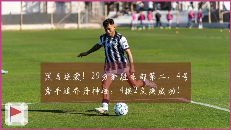 黑马逆袭！29分狂胜东部第二，4号秀平追乔丹神迹，4换2交换成功！