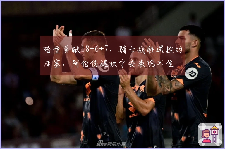 哈登贡献18+6+7，骑士战胜遇挫的活塞，阿伦伤退坎宁安表现不佳