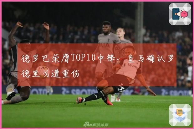 德罗巴荣膺TOP10中锋，皇马确认罗德里戈遭重伤
