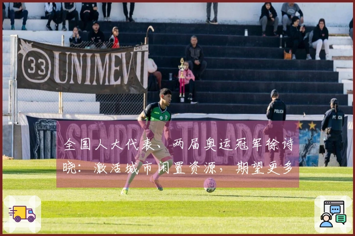 全国人大代表、两届奥运冠军徐诗晓：激活城市闲置资源，期望更多人参与运动，享受健康与快乐