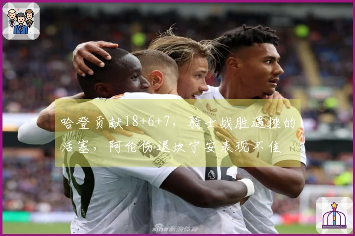 哈登贡献18+6+7，骑士战胜遇挫的活塞，阿伦伤退坎宁安表现不佳