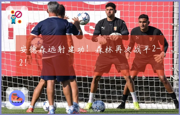 安德森远射建功！森林再次战平2-2！