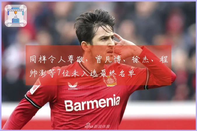 同样令人尊敬,曾凡博、徐杰、程帅澎等7位未入选最终名单