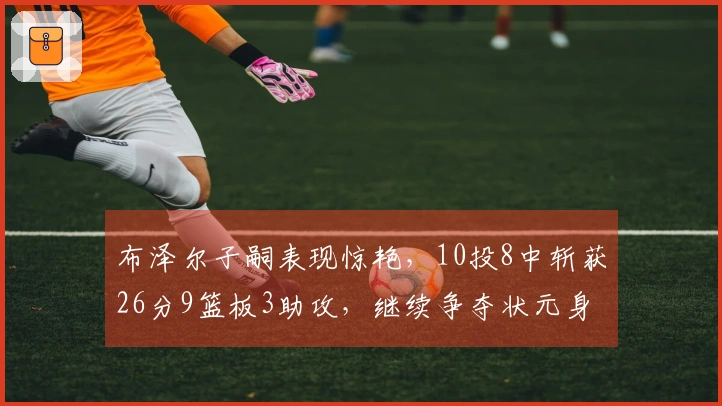 布泽尔子嗣表现惊艳，10投8中斩获26分9篮板3助攻，继续争夺状元身份
