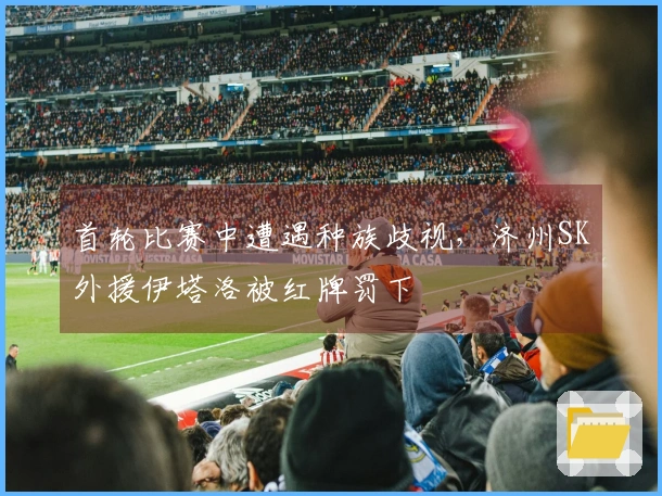 首轮比赛中遭遇种族歧视,济州SK外援伊塔洛被红牌罚下