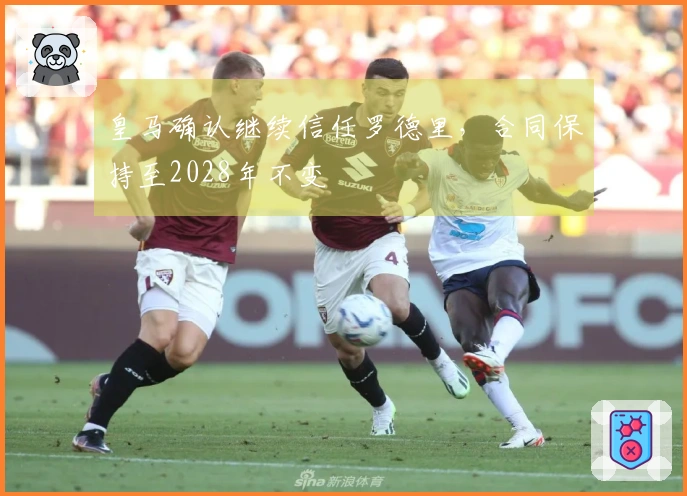 皇马确认继续信任罗德里，合同保持至2028年不变