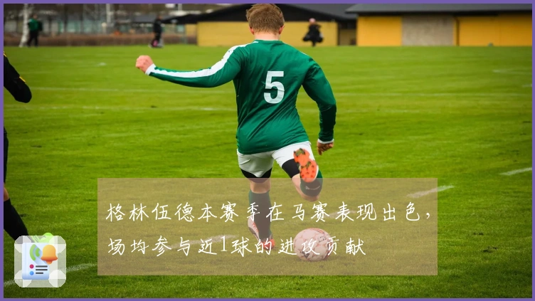 格林伍德本赛季在马赛表现出色，场均参与近1球的进攻贡献