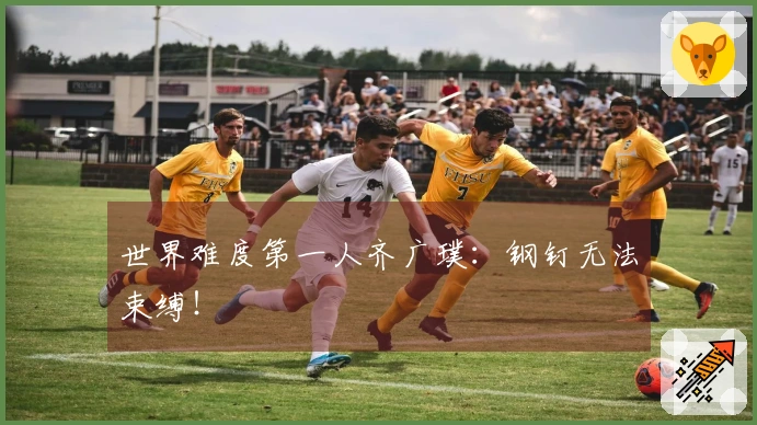 世界难度第一人齐广璞：钢钉无法束缚！