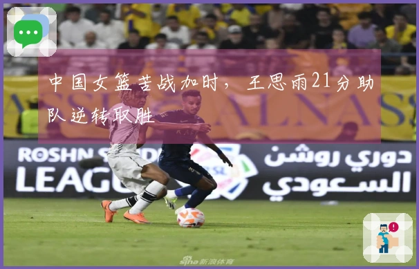中国女篮苦战加时,王思雨21分助队逆转取胜