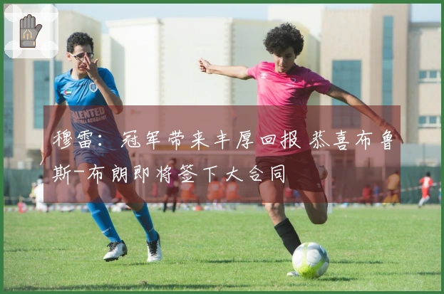 穆雷：冠军带来丰厚回报 恭喜布鲁斯-布朗即将签下大合同